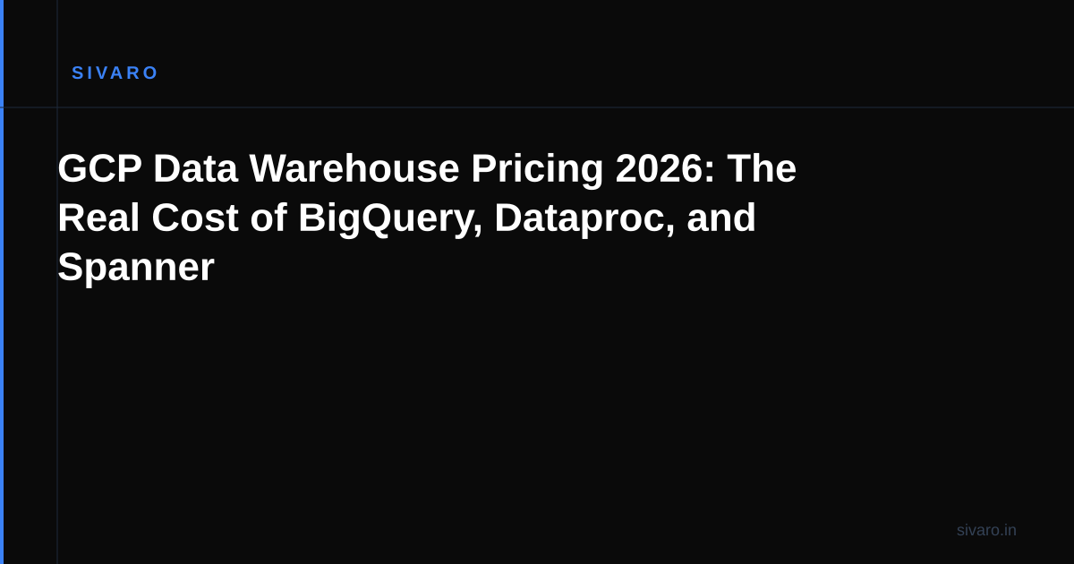 GCP Data Warehouse Pricing 2026: The Real Cost of BigQuery, Dataproc, and Spanner