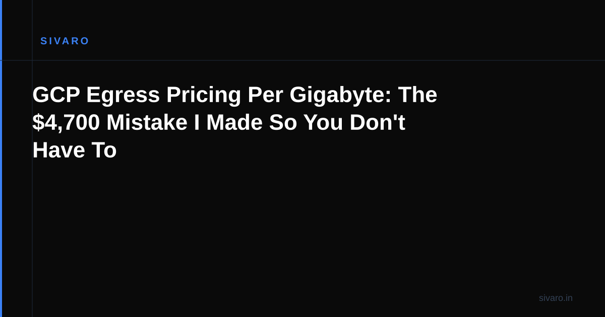 GCP Egress Pricing Per Gigabyte: The $4,700 Mistake I Made So You Don't Have To