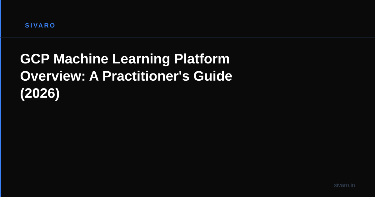GCP Machine Learning Platform Overview: A Practitioner's Guide (2026)