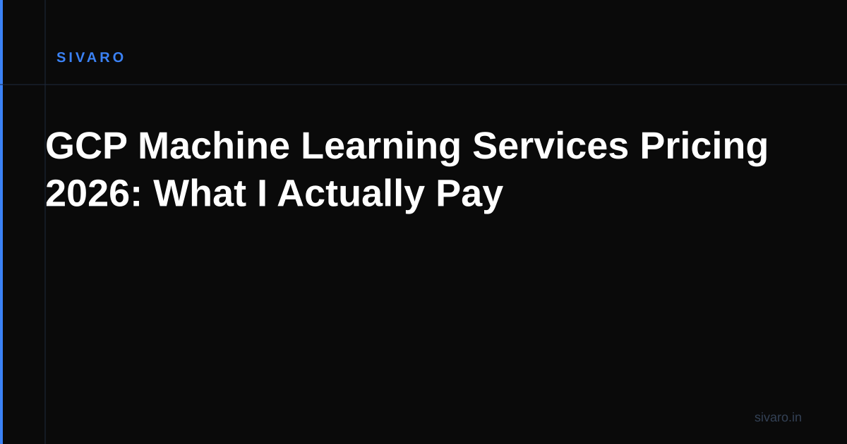GCP Machine Learning Services Pricing 2026: What I Actually Pay