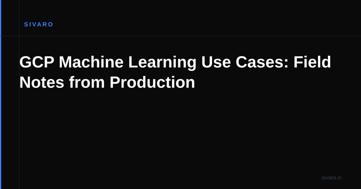 GCP Machine Learning Use Cases: Field Notes from Production