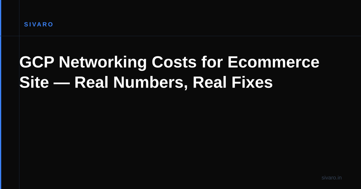 GCP Networking Costs for Ecommerce Site — Real Numbers, Real Fixes