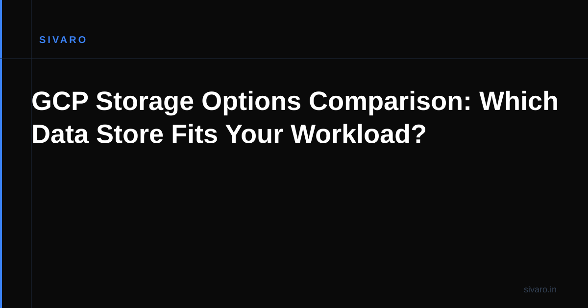 GCP Storage Options Comparison: Which Data Store Fits Your Workload?