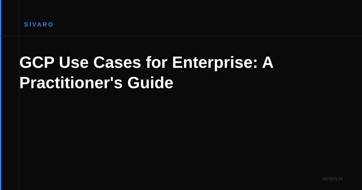 GCP Use Cases for Enterprise: A Practitioner's Guide