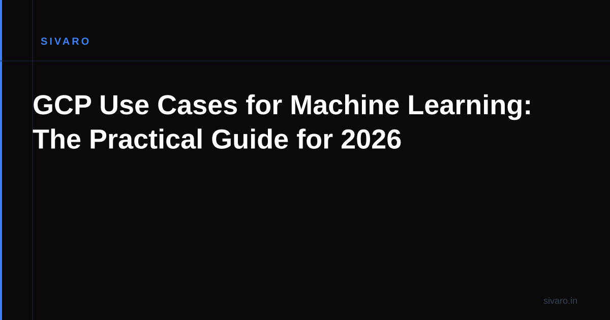 GCP Use Cases for Machine Learning: The Practical Guide for 2026