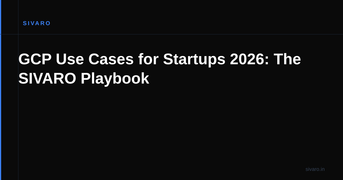 GCP Use Cases for Startups 2026: The SIVARO Playbook