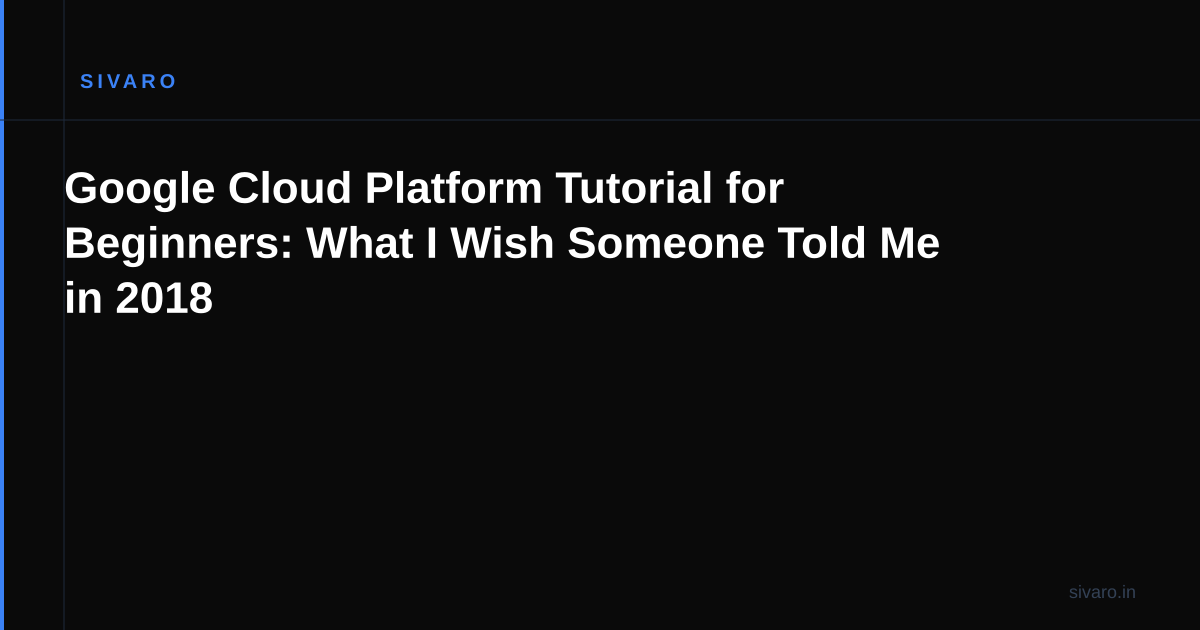 Google Cloud Platform Tutorial for Beginners: What I Wish Someone Told Me in 2018