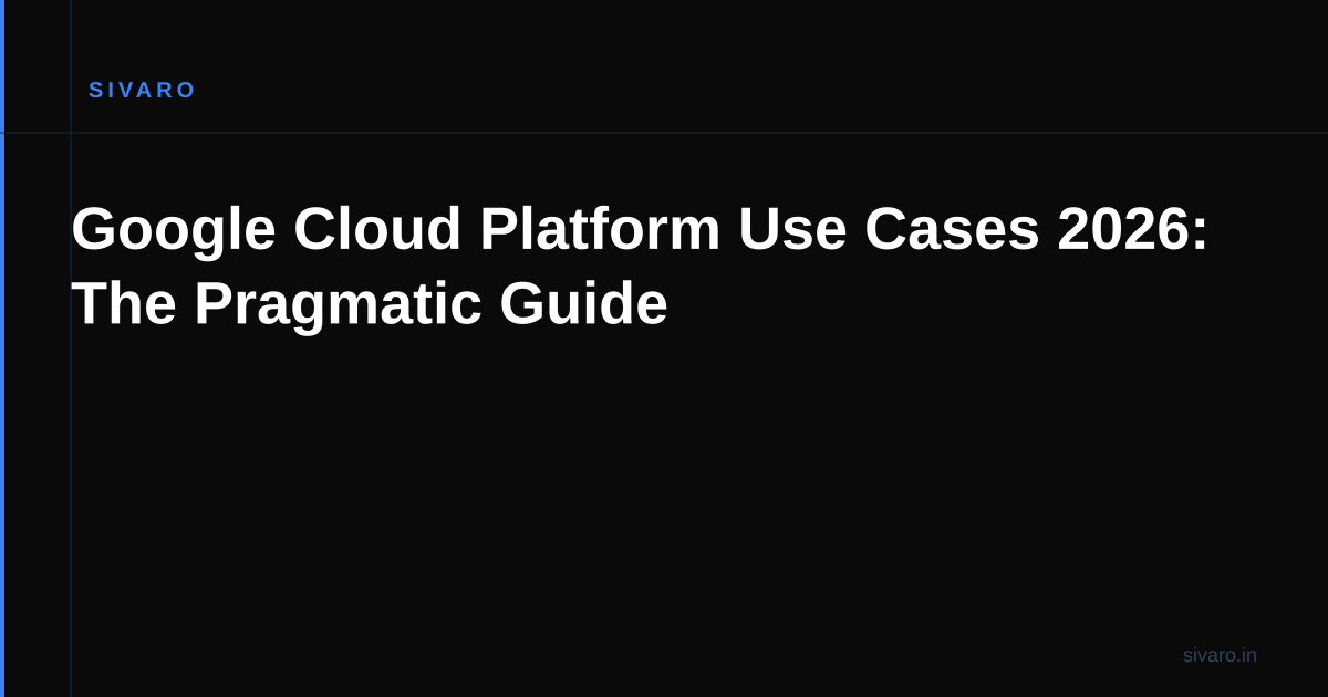 Google Cloud Platform Use Cases 2026: The Pragmatic Guide