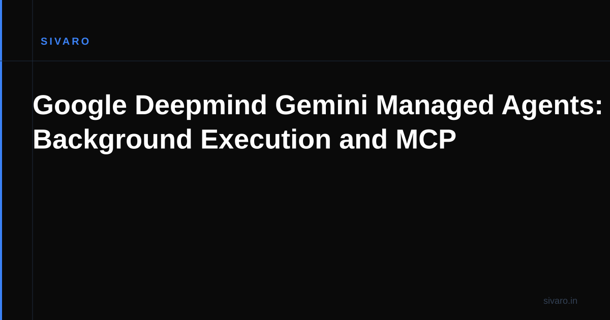 Google Deepmind Gemini Managed Agents: Background Execution and MCP