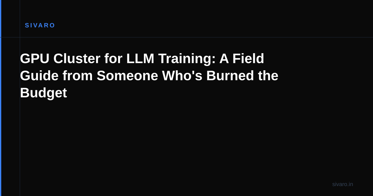 GPU Cluster for LLM Training: A Field Guide from Someone Who's Burned the Budget