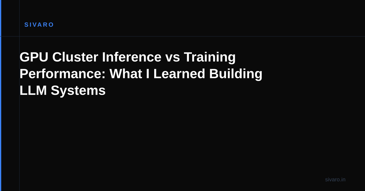 GPU Cluster Inference vs Training Performance: What I Learned Building LLM Systems