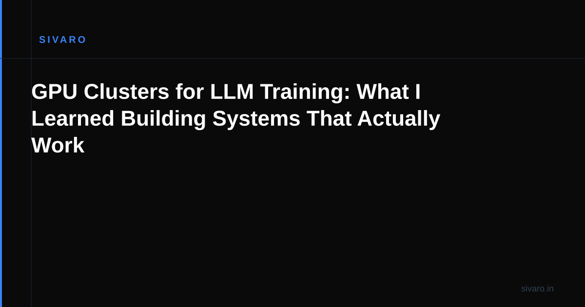 GPU Clusters for LLM Training: What I Learned Building Systems That Actually Work