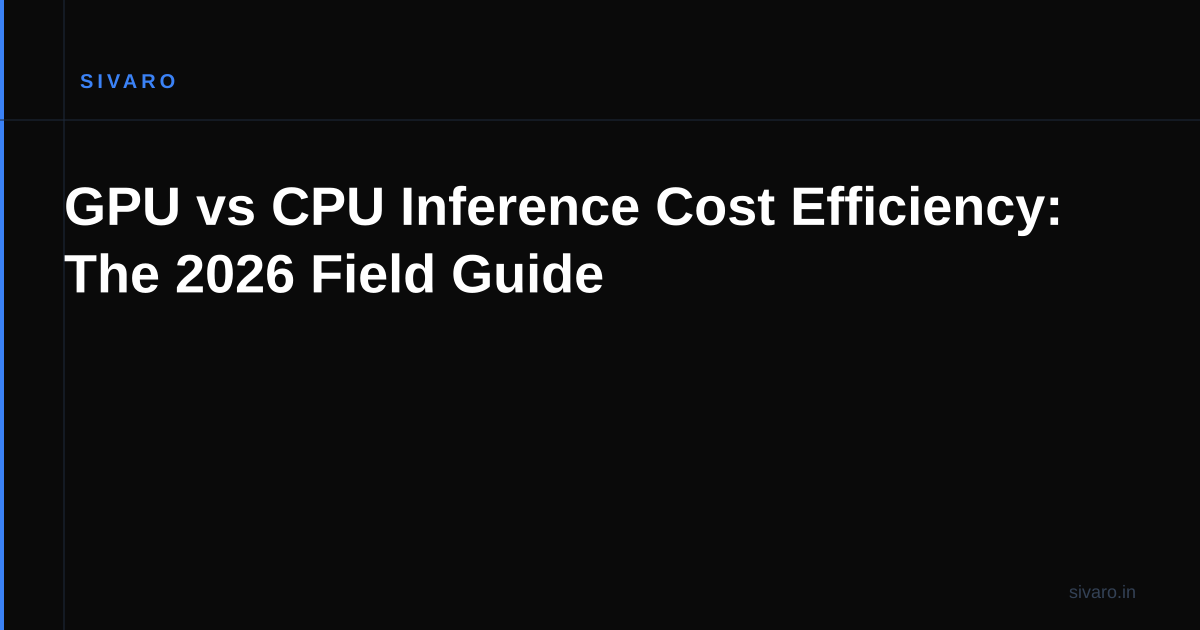 GPU vs CPU Inference Cost Efficiency: The 2026 Field Guide