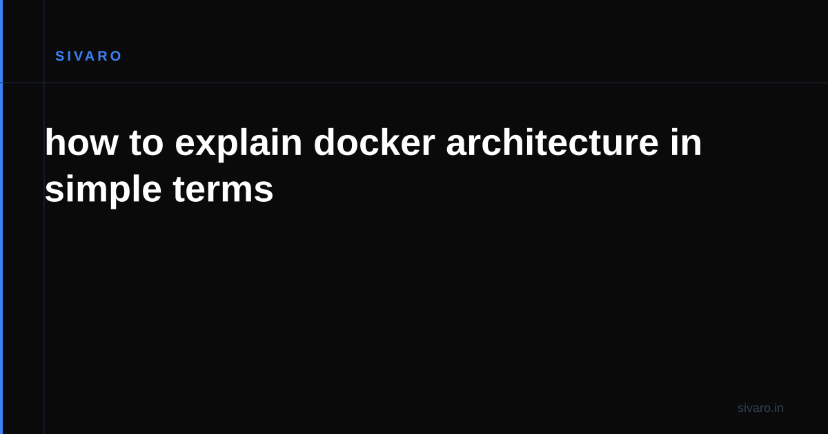 how to explain docker architecture in simple terms
