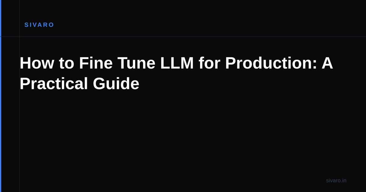 How to Fine Tune LLM for Production: A Practical Guide