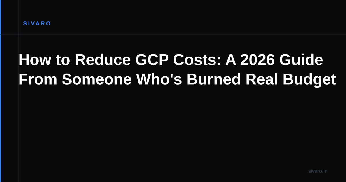How to Reduce GCP Costs: A 2026 Guide From Someone Who's Burned Real Budget