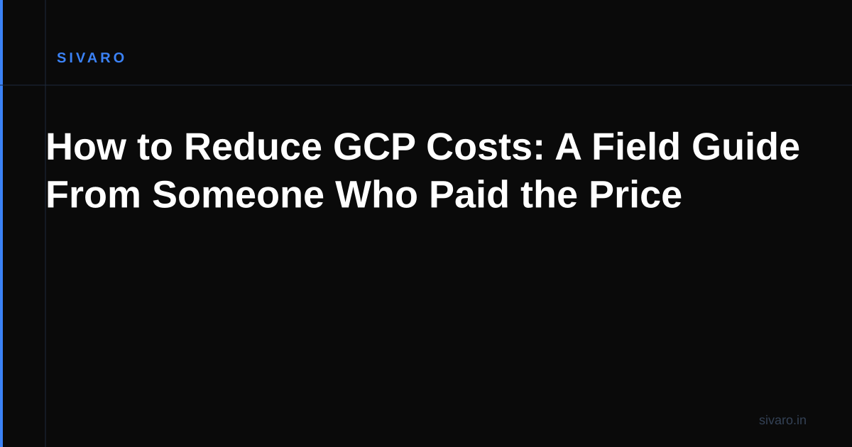 How to Reduce GCP Costs: A Field Guide From Someone Who Paid the Price