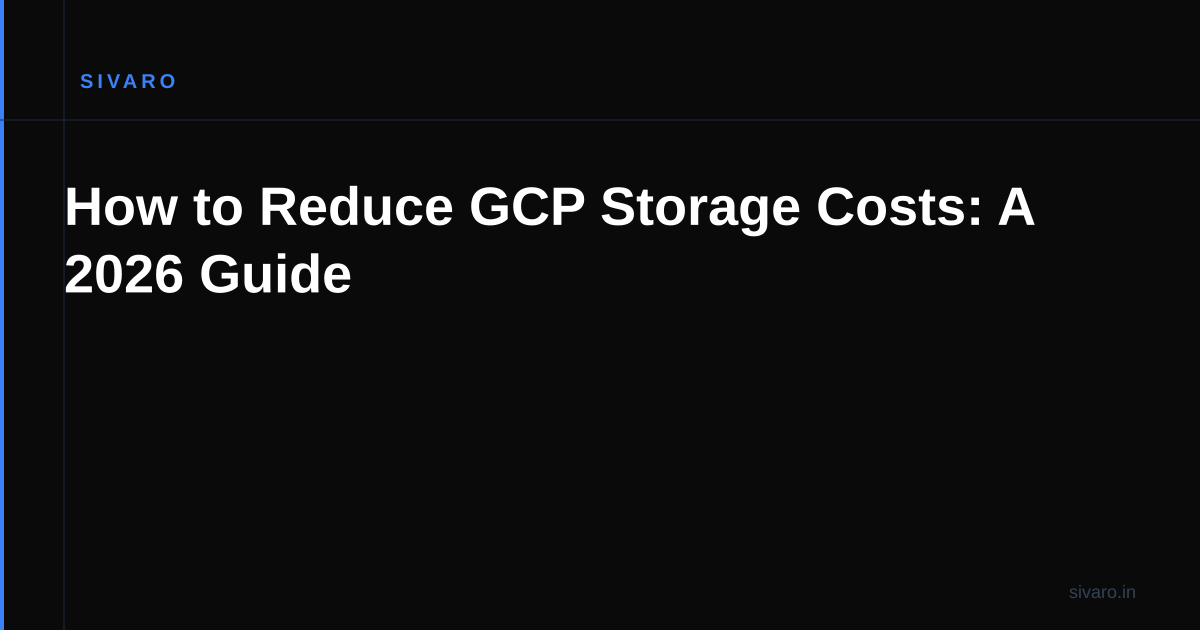 How to Reduce GCP Storage Costs: A 2026 Guide