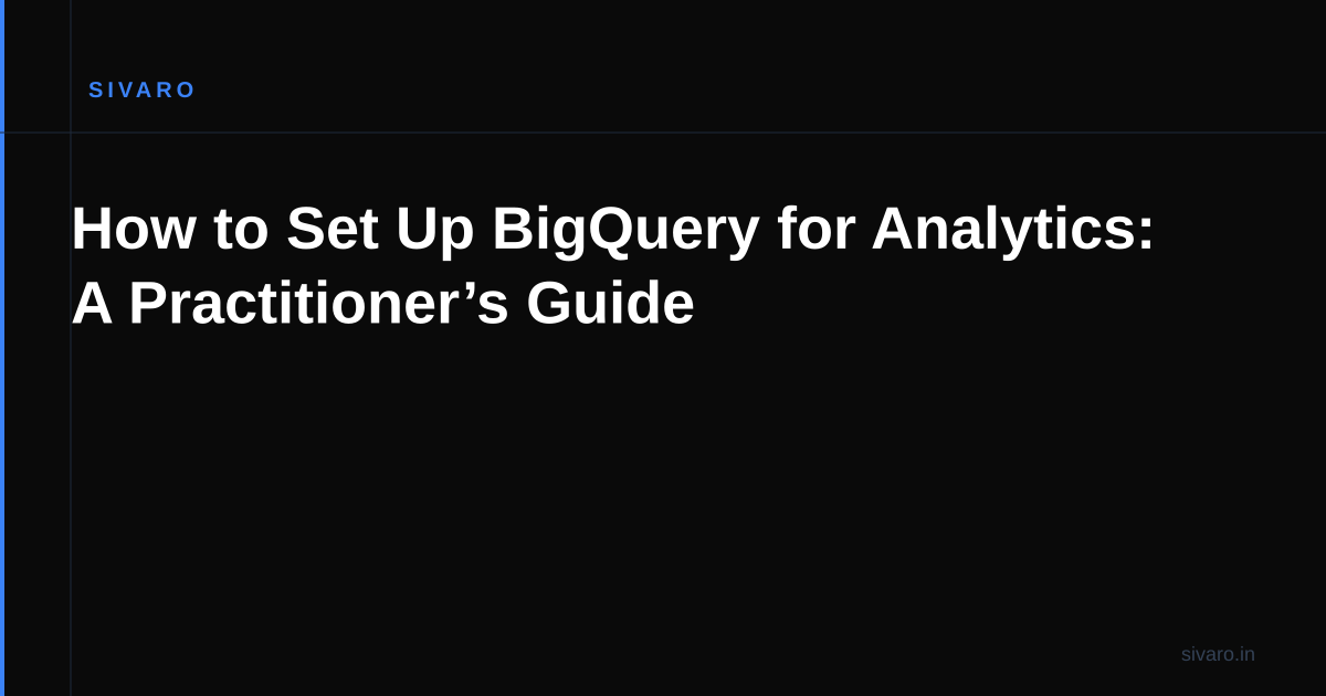 How to Set Up BigQuery for Analytics: A Practitioner’s Guide