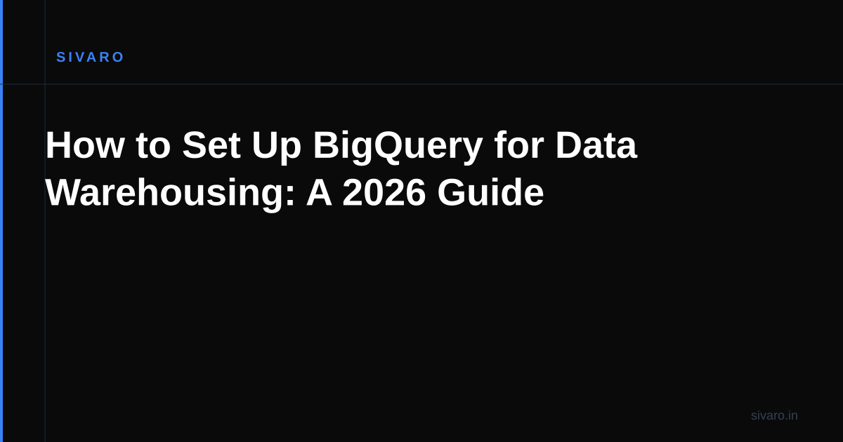 How to Set Up BigQuery for Data Warehousing: A 2026 Guide