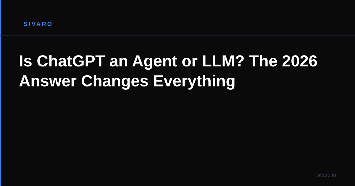Is ChatGPT an Agent or LLM? The 2026 Answer Changes Everything