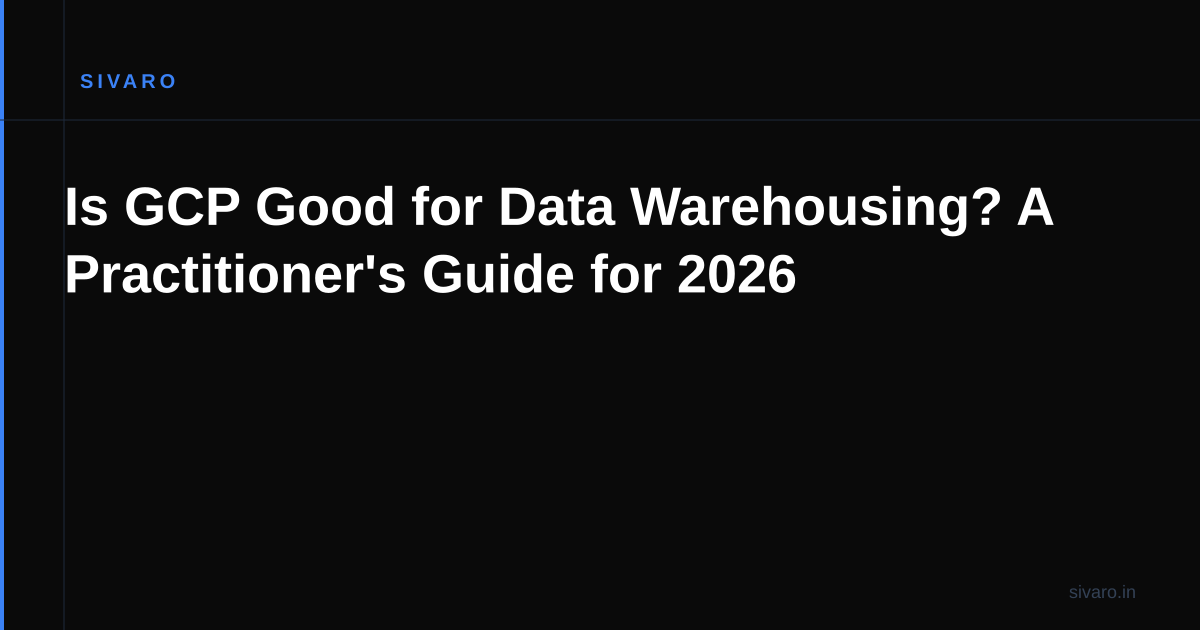 Is GCP Good for Data Warehousing? A Practitioner's Guide for 2026