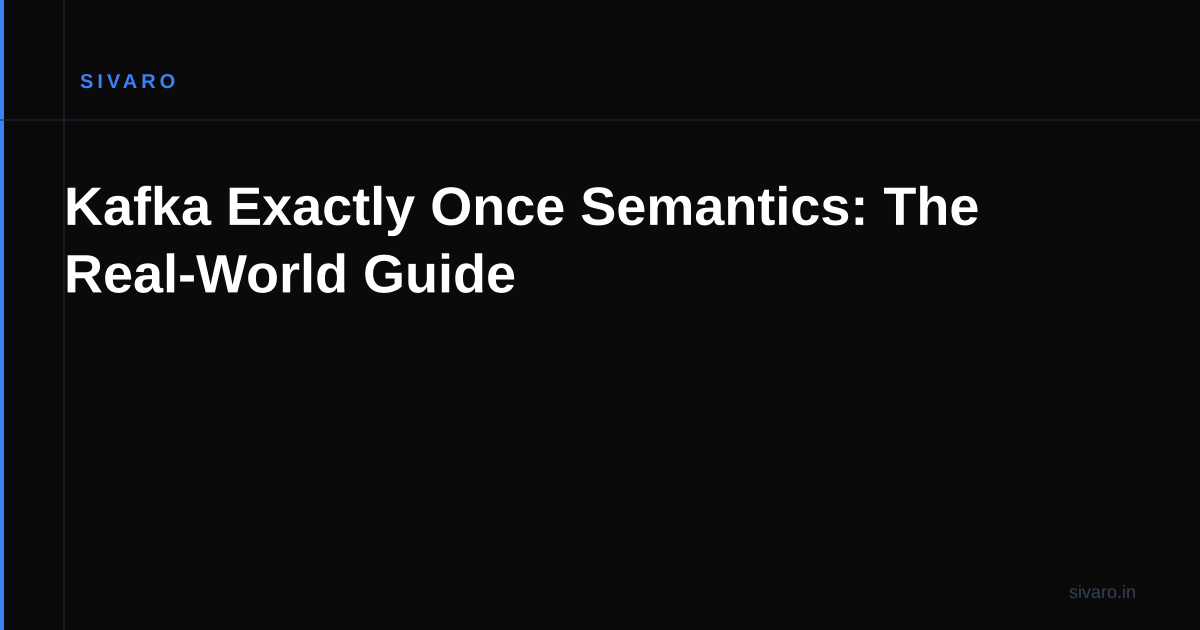 Kafka Exactly Once Semantics: The Real-World Guide