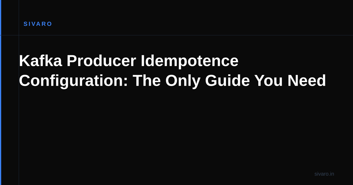 Kafka Producer Idempotence Configuration: The Only Guide You Need