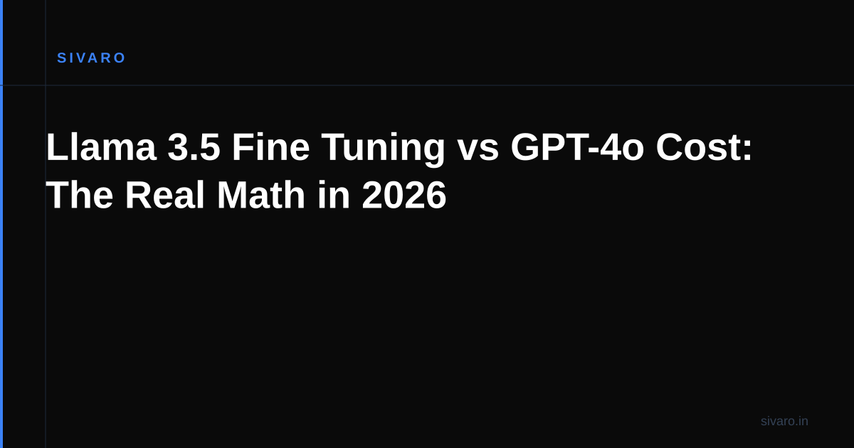Llama 3.5 Fine Tuning vs GPT-4o Cost: The Real Math in 2026
