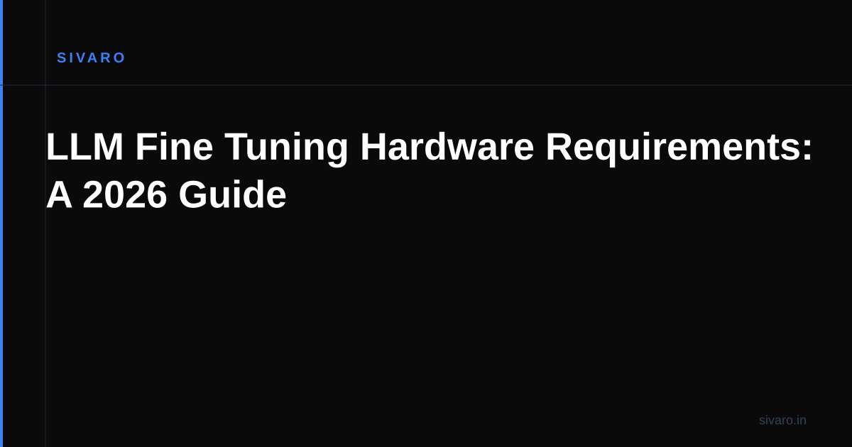 LLM Fine Tuning Hardware Requirements: A 2026 Guide