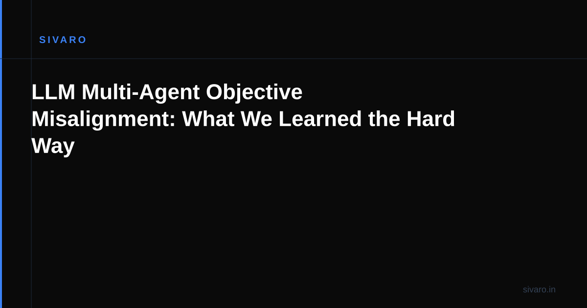 LLM Multi-Agent Objective Misalignment: What We Learned the Hard Way