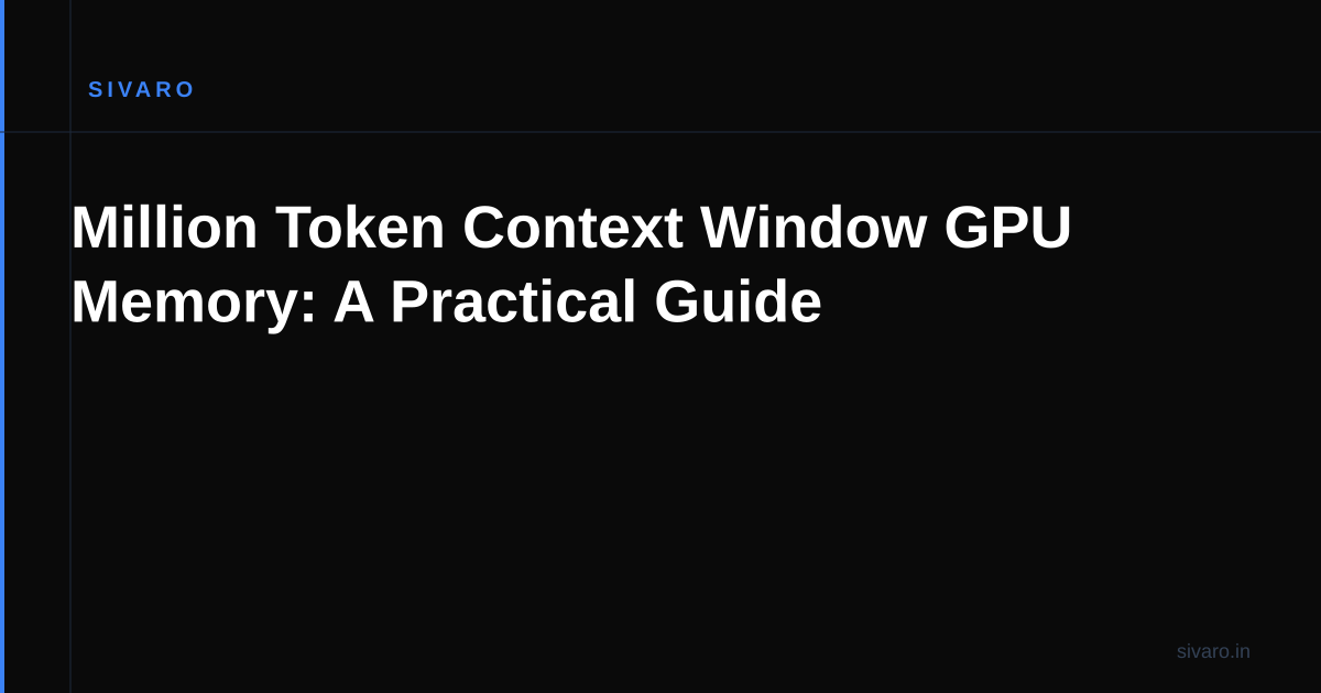 Million Token Context Window GPU Memory: A Practical Guide