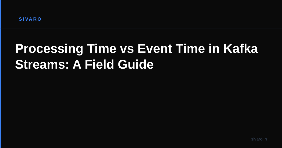 Processing Time vs Event Time in Kafka Streams: A Field Guide