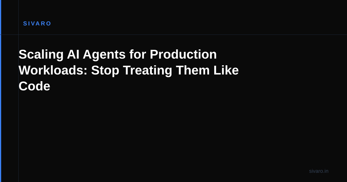 Scaling AI Agents for Production Workloads: Stop Treating Them Like Code