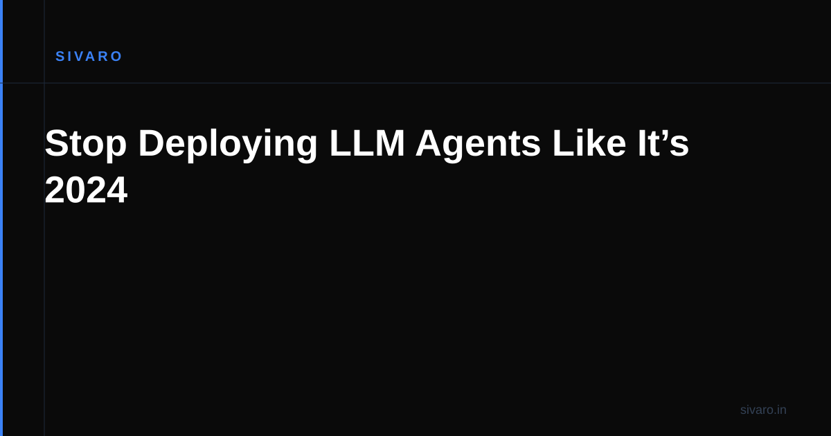 Stop Deploying LLM Agents Like It’s 2024