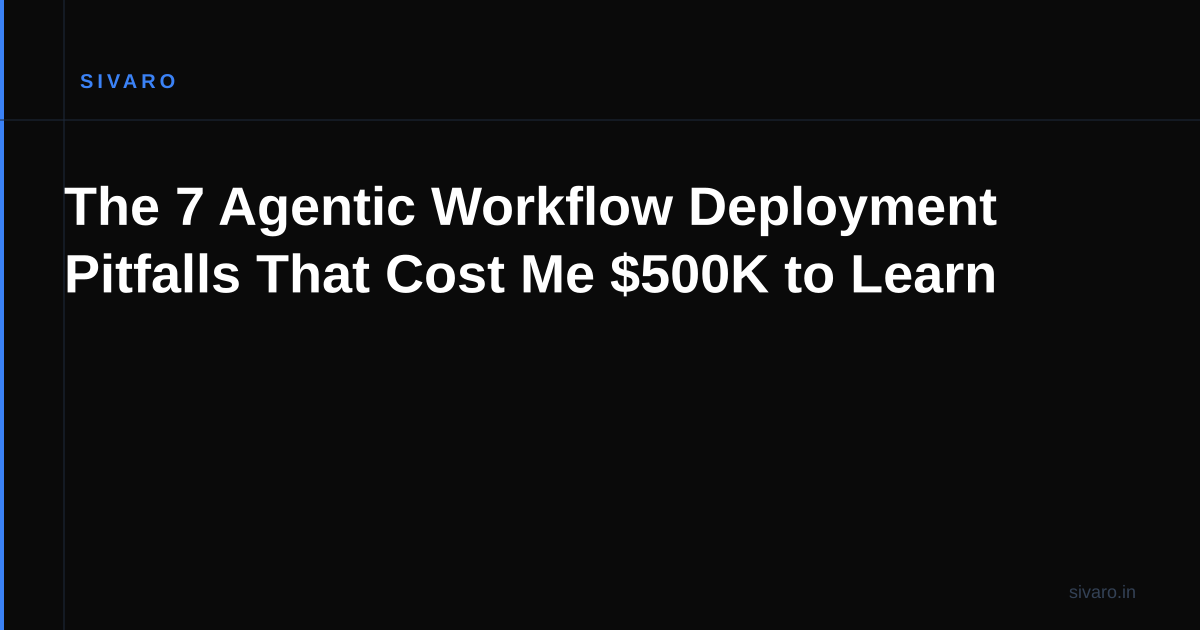 The 7 Agentic Workflow Deployment Pitfalls That Cost Me $500K to Learn