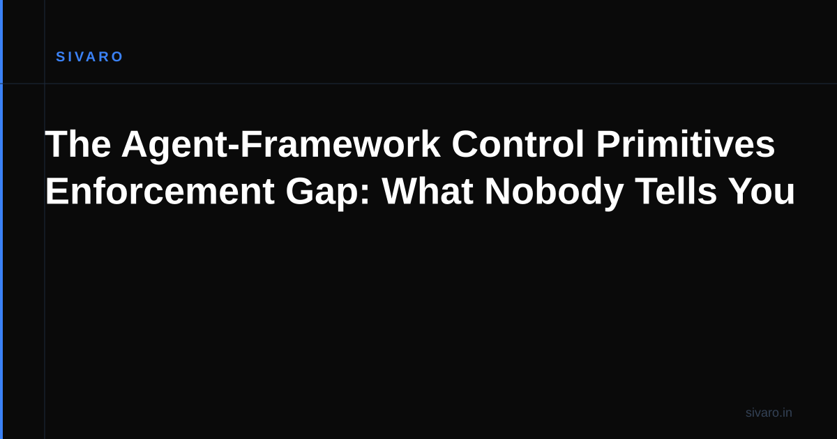 The Agent-Framework Control Primitives Enforcement Gap: What Nobody Tells You
