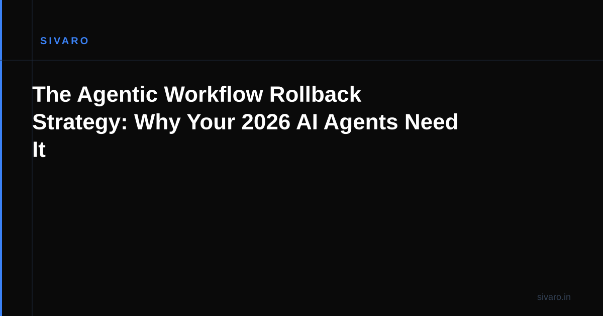 The Agentic Workflow Rollback Strategy: Why Your 2026 AI Agents Need It
