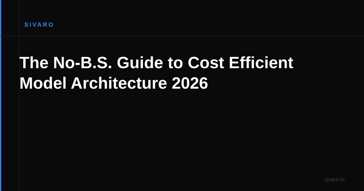The No-B.S. Guide to Cost Efficient Model Architecture 2026