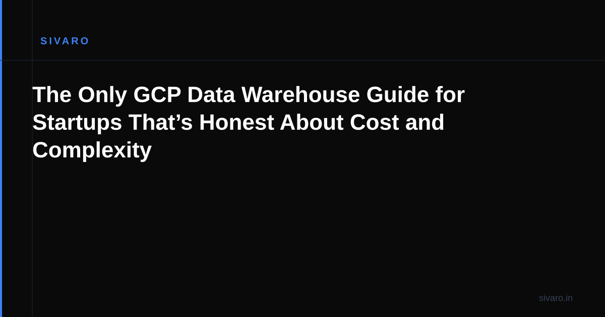 The Only GCP Data Warehouse Guide for Startups That’s Honest About Cost and Complexity