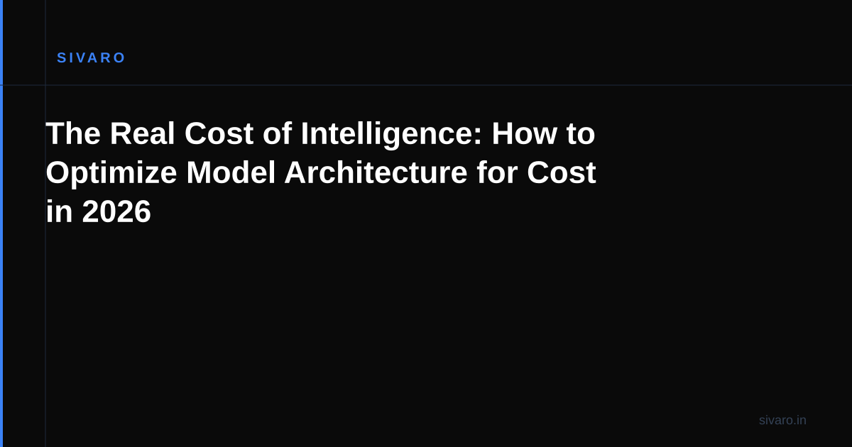 The Real Cost of Intelligence: How to Optimize Model Architecture for Cost in 2026