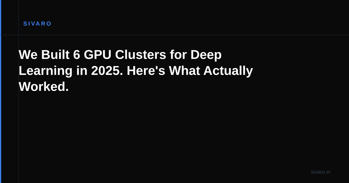 We Built 6 GPU Clusters for Deep Learning in 2025. Here's What Actually Worked.