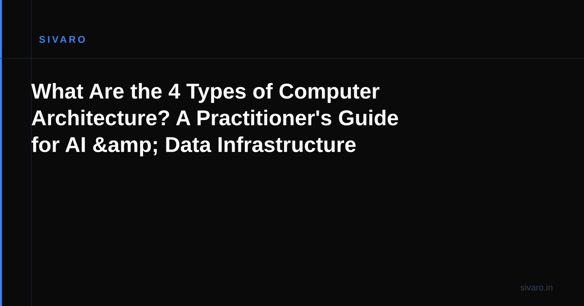 What Are the 4 Types of Computer Architecture? A Practitioner's Guide for AI & Data Infrastructure