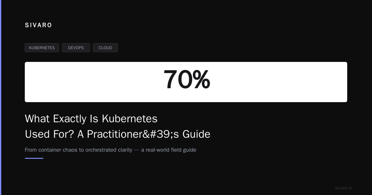 What Exactly Is Kubernetes Used For? A Practitioner's Guide