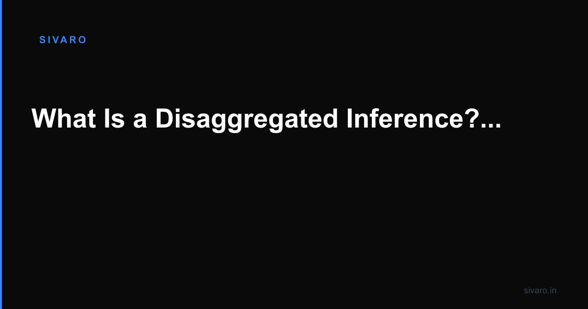 What Is a Disaggregated Inference? The Engineer's Guide