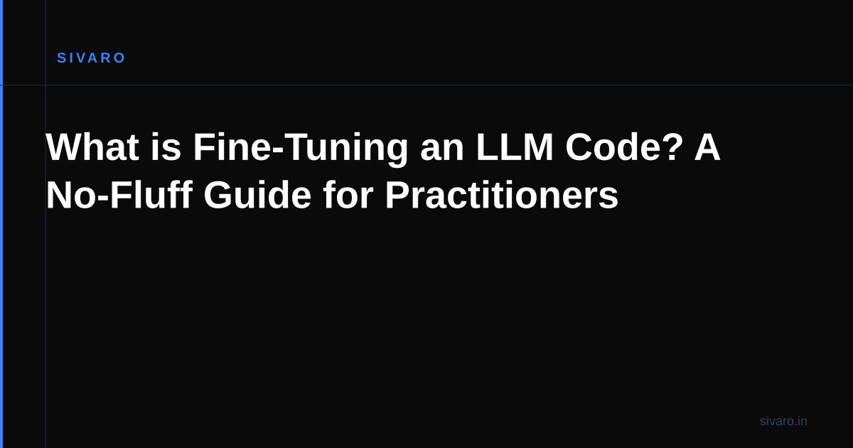 What is Fine-Tuning an LLM Code? A No-Fluff Guide for Practitioners