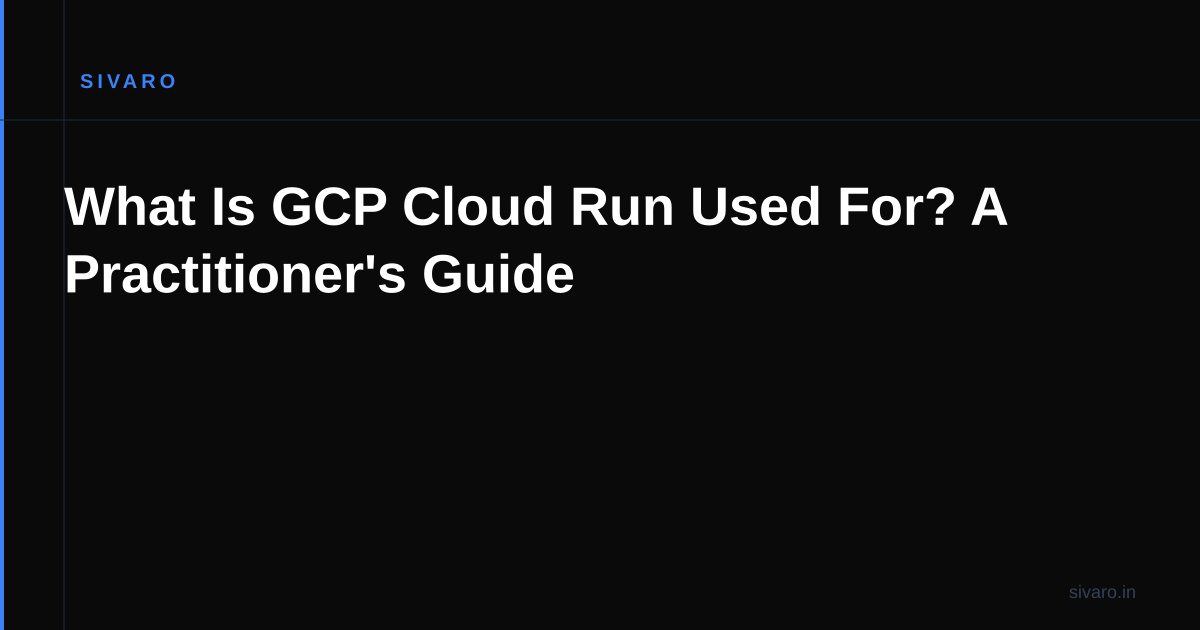 What Is GCP Cloud Run Used For? A Practitioner's Guide