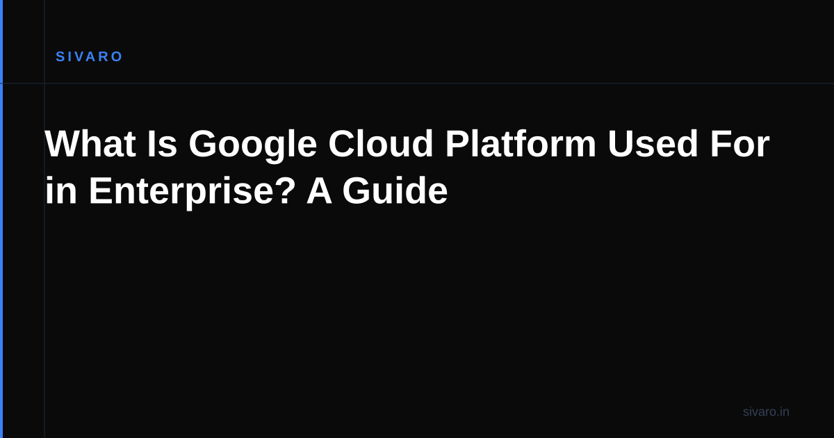 What Is Google Cloud Platform Used For in Enterprise? A Guide