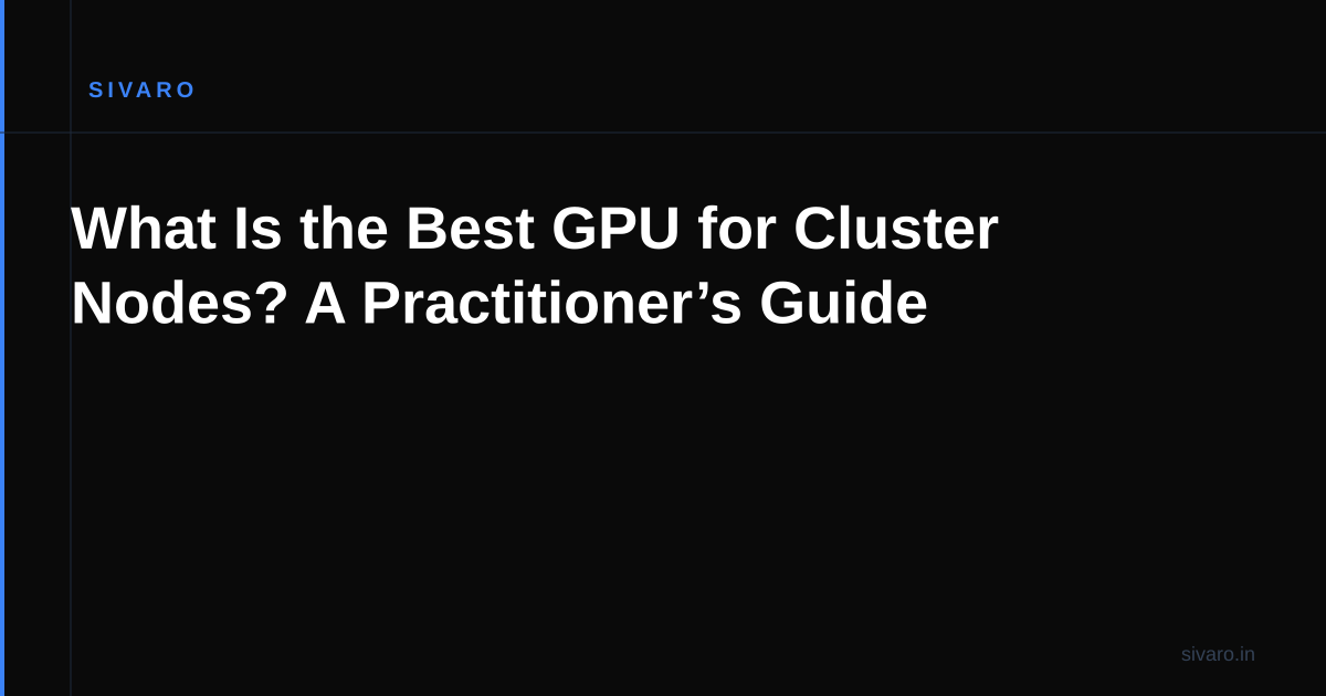 What Is the Best GPU for Cluster Nodes? A Practitioner’s Guide
