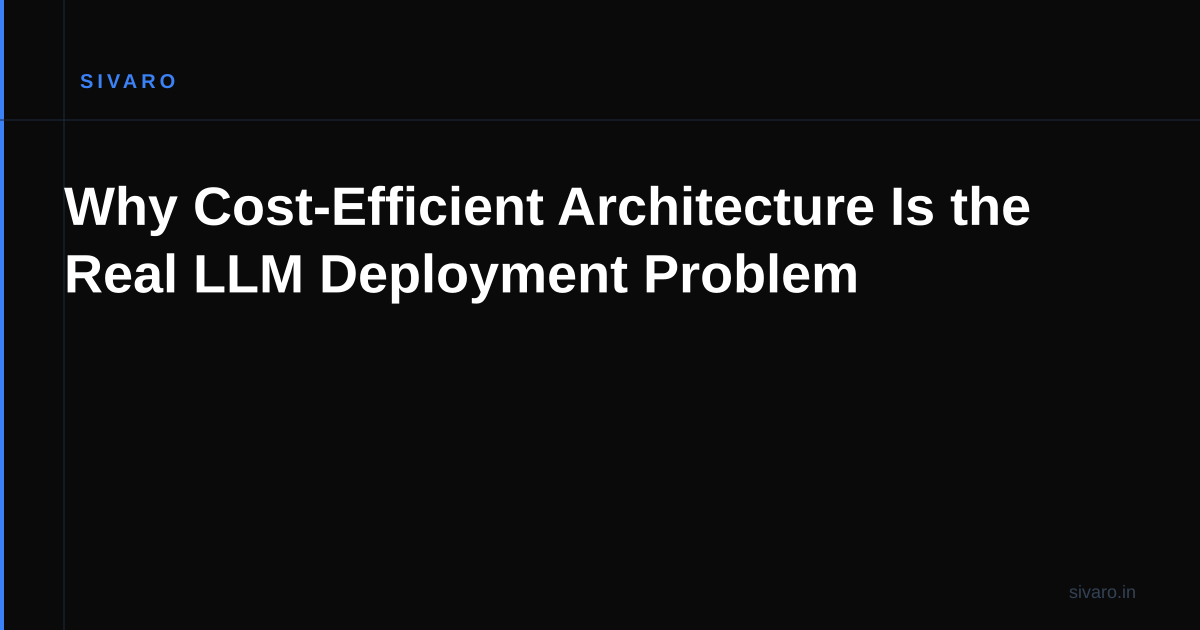 Why Cost-Efficient Architecture Is the Real LLM Deployment Problem